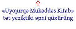 ⇧ «Uyƣurqǝ Muⱪǝddǝs Kitab» tɵt yeziⱪtiki ǝpni qüxürüng